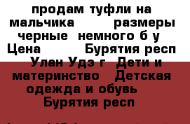 продам туфли на мальчика 36, 37 размеры, черные, немного б/у › Цена ­ 300 - Бурятия респ., Улан-Удэ г. Дети и материнство » Детская одежда и обувь   . Бурятия респ.